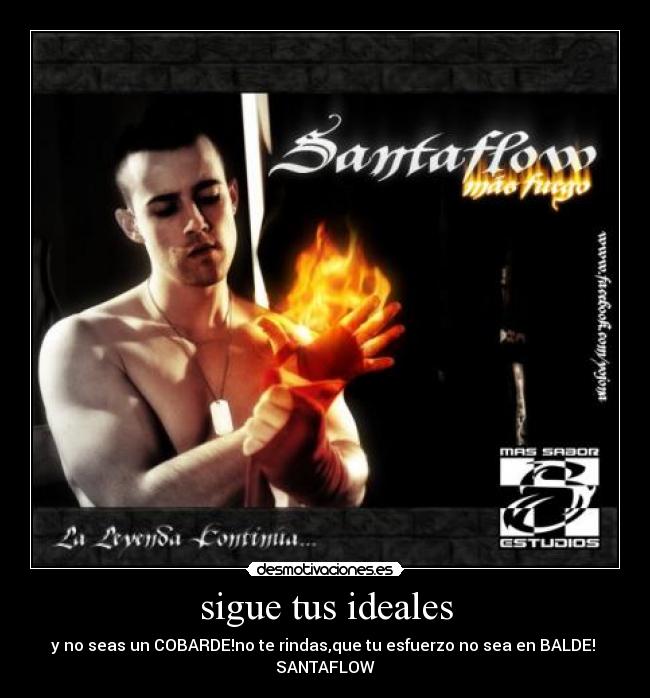 sigue tus ideales - y no seas un COBARDE!no te rindas,que tu esfuerzo no sea en BALDE! 
SANTAFLOW