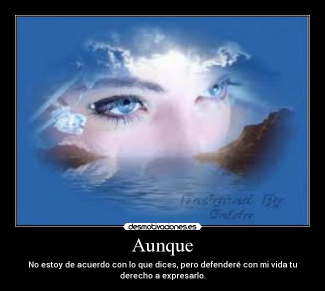 Aunque - No estoy de acuerdo con lo que dices, pero defenderé con mi vida tu
derecho a expresarlo.