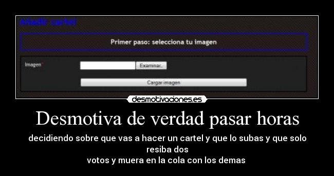 Desmotiva de verdad pasar horas - decidiendo sobre que vas a hacer un cartel y que lo subas y que solo resiba dos
votos y muera en la cola con los demas