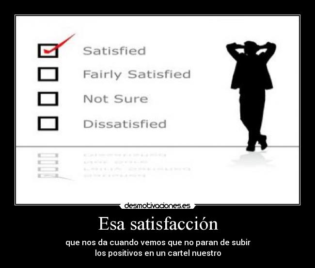 Esa satisfacción - que nos da cuando vemos que no paran de subir
los positivos en un cartel nuestro