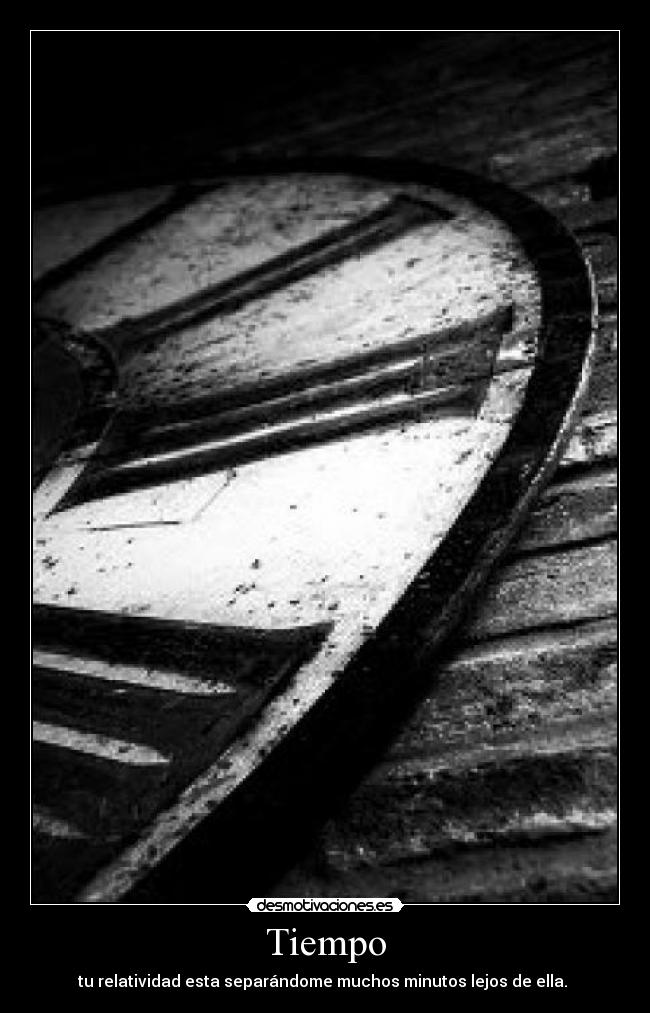 Tiempo - tu relatividad esta separándome muchos minutos lejos de ella.