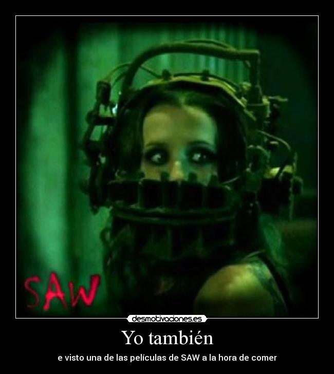 Yo también - e visto una de las películas de SAW a la hora de comer