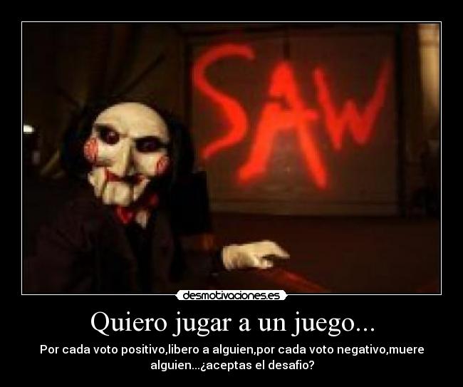 Quiero jugar a un juego... - Por cada voto positivo,libero a alguien,por cada voto negativo,muere
alguien...¿aceptas el desafio?