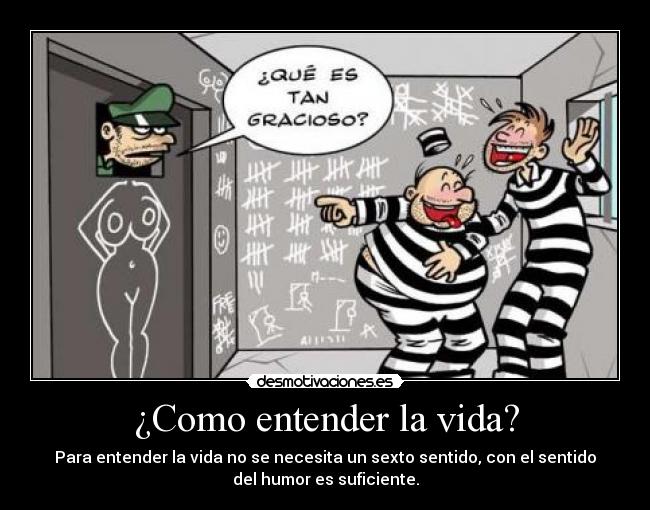 ¿Como entender la vida? - Para entender la vida no se necesita un sexto sentido, con el sentido
del humor es suficiente.