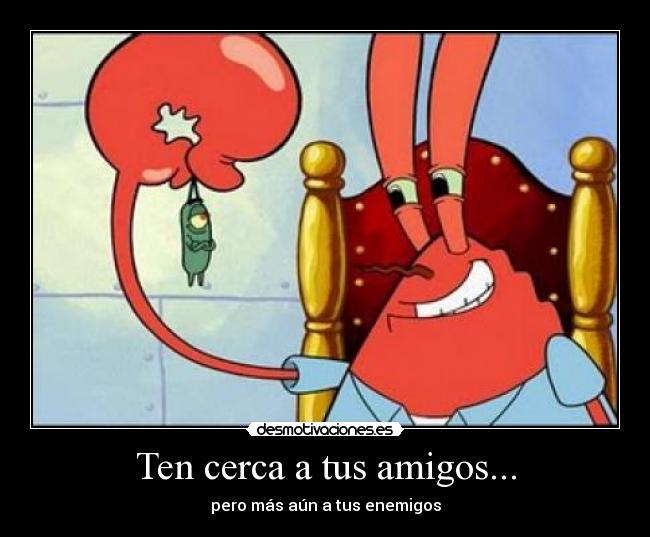 Ten cerca a tus amigos... - pero más aún a tus enemigos