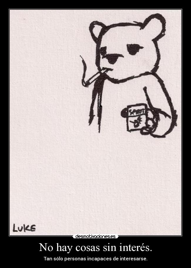 No hay cosas sin interés. - Tan sólo personas incapaces de interesarse.