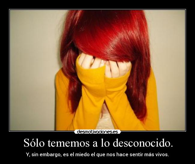 Sólo tememos a lo desconocido. -