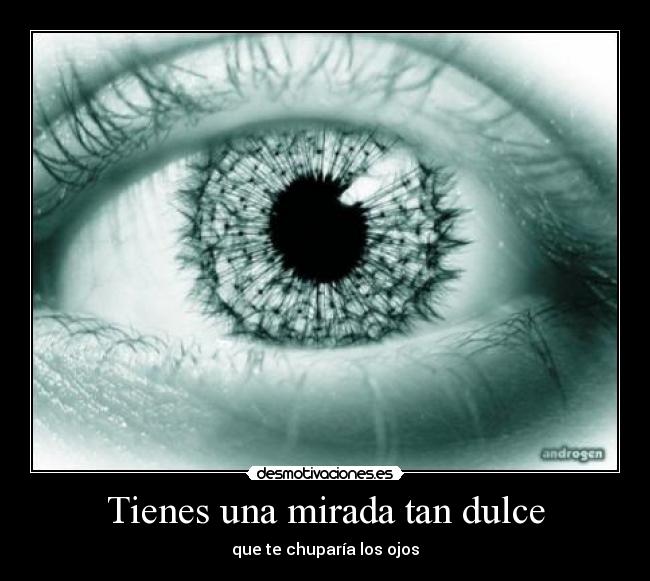 Tienes una mirada tan dulce - que te chuparía los ojos