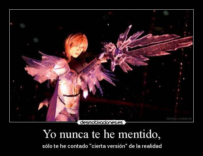 Yo nunca te he mentido, - sólo te he contado cierta versión de la realidad