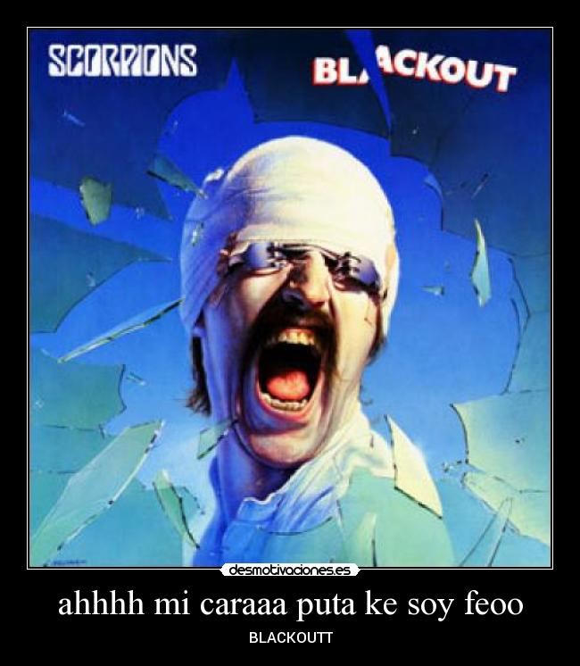 ahhhh mi caraaa puta ke soy feoo - BLACKOUTT