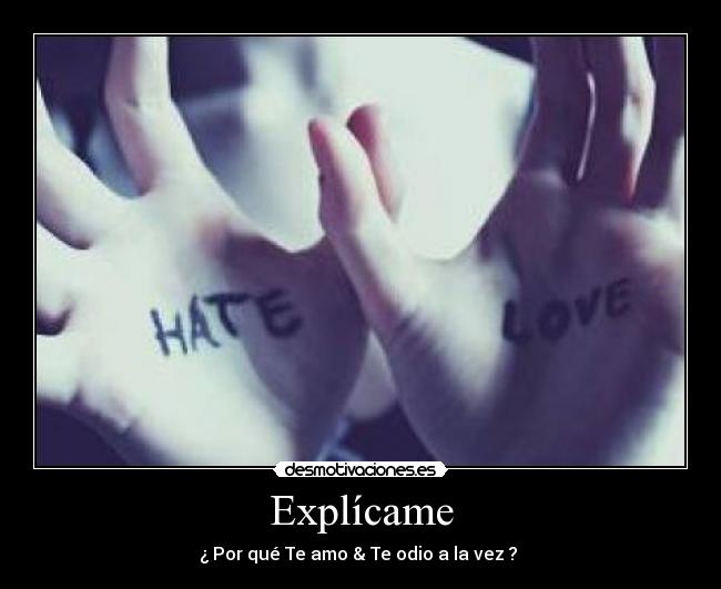 Explícame - ¿ Por qué Te amo & Te odio a la vez ? 