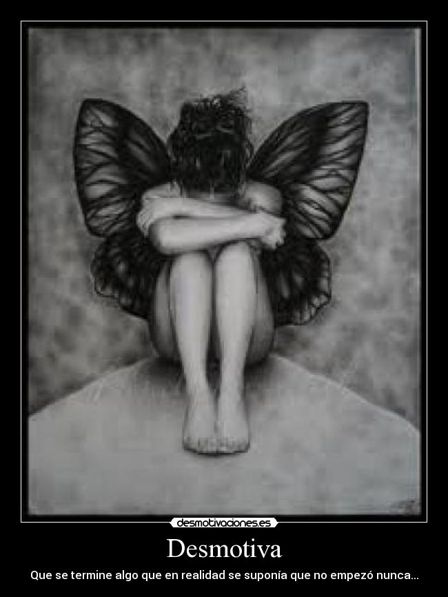 Desmotiva - Que se termine algo que en realidad se suponía que no empezó nunca...