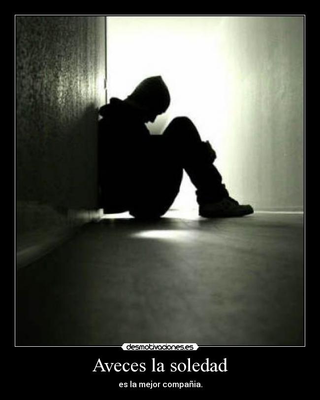 Aveces la soledad - es la mejor compañia.