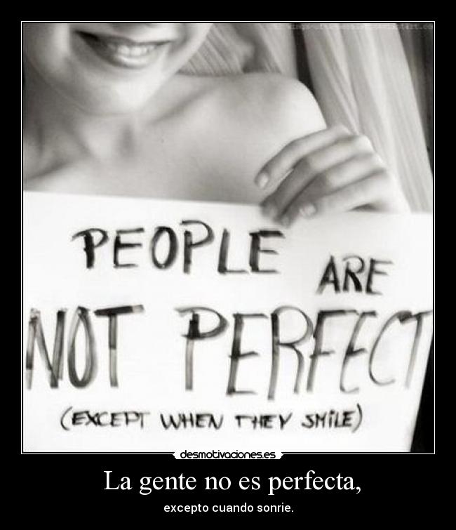  La gente no es perfecta, - excepto cuando sonrie.