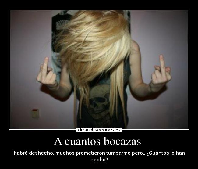A cuantos bocazas  - habré deshecho, muchos prometieron tumbarme pero.. ¿Cuántos lo han hecho?
