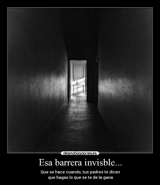 Esa barrera invisble... - Que se hace cuando, tus padres te dicen
 que hagas lo que se te de la gana