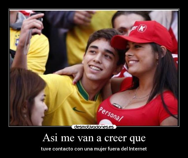 Asi me van a creer que - tuve contacto con una mujer fuera del Internet