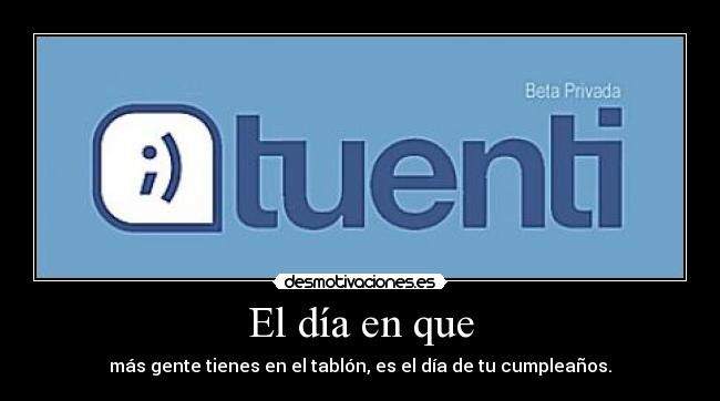 El día en que - más gente tienes en el tablón, es el día de tu cumpleaños.