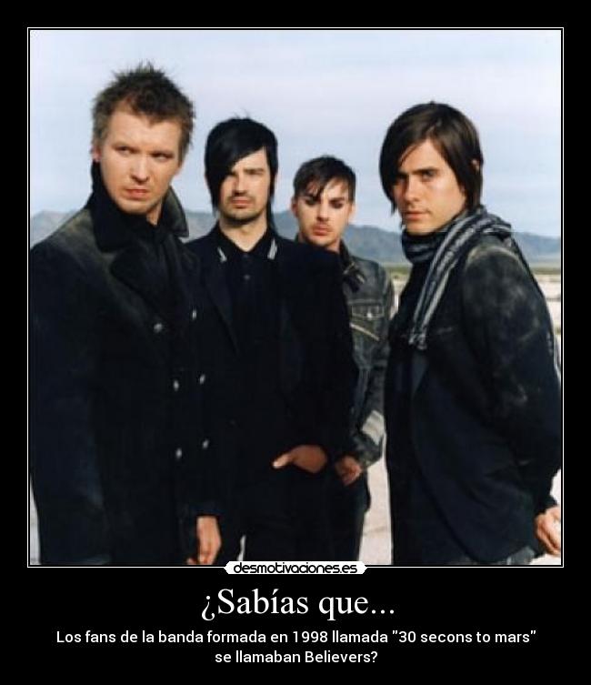 ¿Sabías que... - Los fans de la banda formada en 1998 llamada 30 secons to mars
se llamaban Believers?