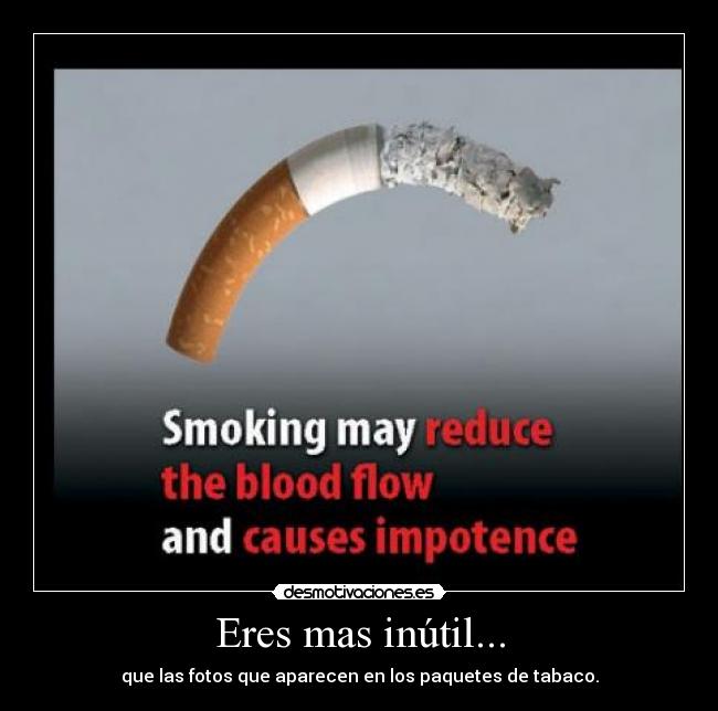 Eres mas inútil... - que las fotos que aparecen en los paquetes de tabaco.