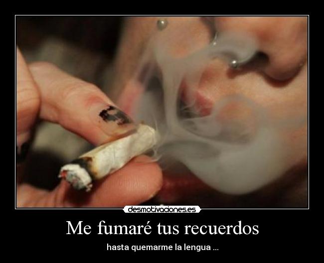 Me fumaré tus recuerdos - hasta quemarme la lengua ...