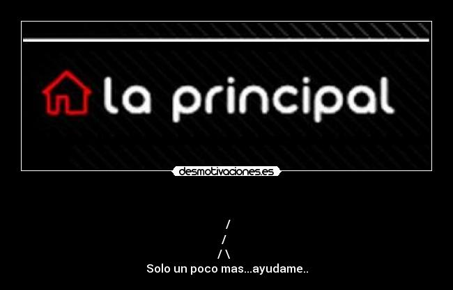   - ☻/
/▌ 
/ \  
Solo un poco mas...ayudame..