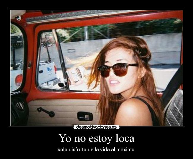 Yo no estoy loca - solo disfruto de la vida al maximo
