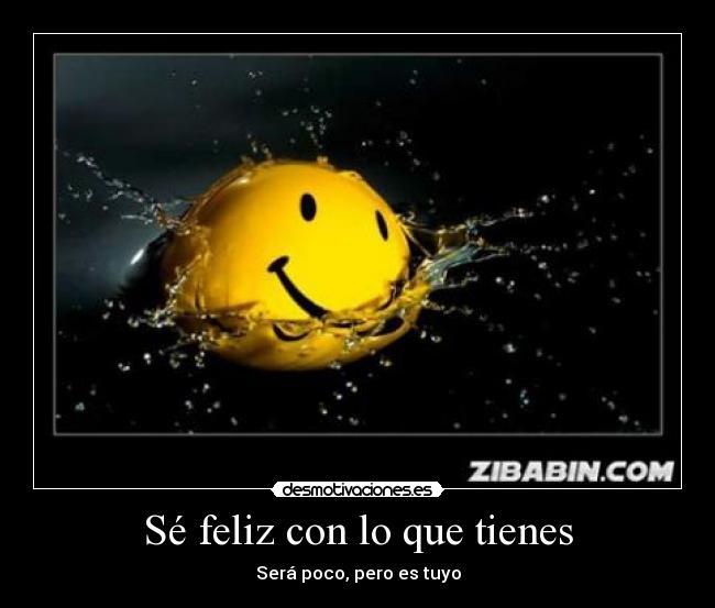 Sé feliz con lo que tienes - Será poco, pero es tuyo