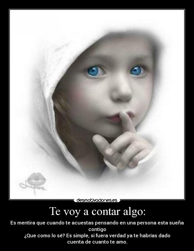 Te voy a contar algo: - Es mentira que cuando te acuestas pensando en una persona esta sueña
contigo
¿Que como lo sé? Es simple, si fuera verdad ya te habrías dado
cuenta de cuanto te amo.