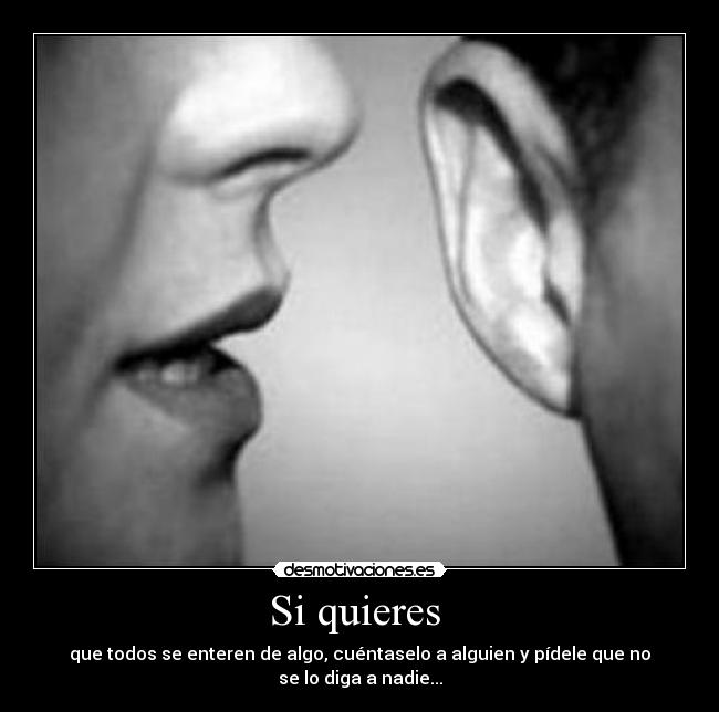 Si quieres - que todos se enteren de algo, cuéntaselo a alguien y pídele que no se lo diga a nadie...