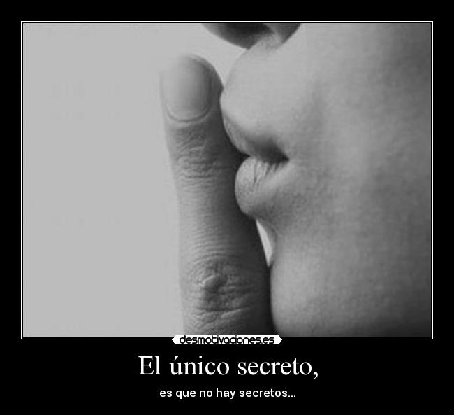 El único secreto, - es que no hay secretos...