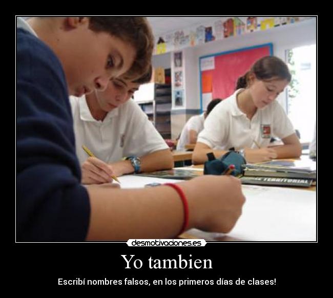 Yo tambien - Escribí nombres falsos, en los primeros días de clases!