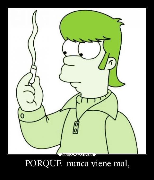 PORQUE nunca viene mal, -