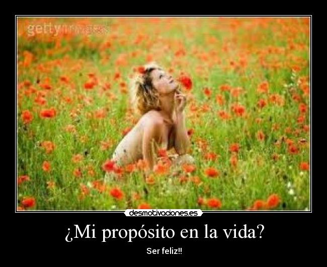 ¿Mi propósito en la vida? - Ser feliz!!