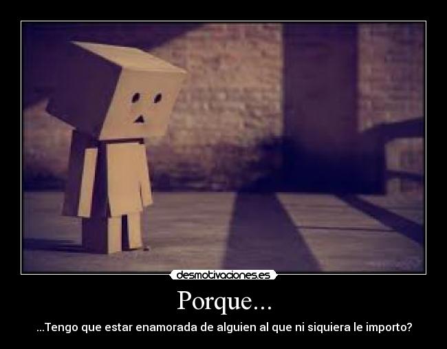 Porque... - ...Tengo que estar enamorada de alguien al que ni siquiera le importo?