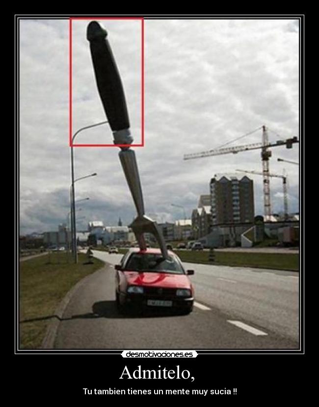 Admitelo, - Tu tambien tienes un mente muy sucia !!