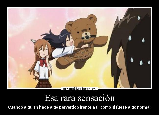 Esa rara sensación - Cuando alguien hace algo pervertido frente a ti, como si fuese algo normal.