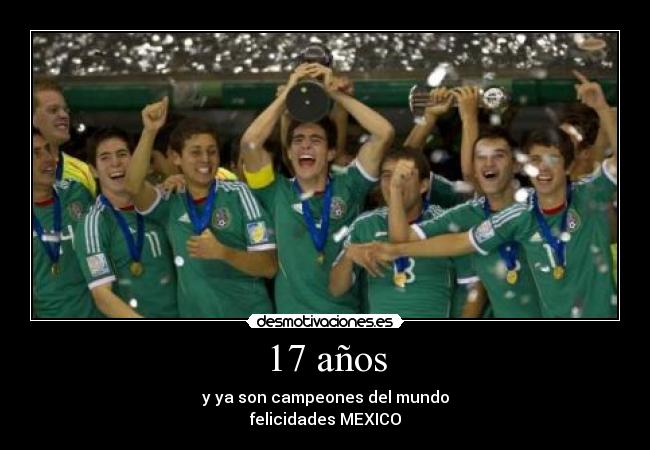 17 años - y ya son campeones del mundo
felicidades MEXICO