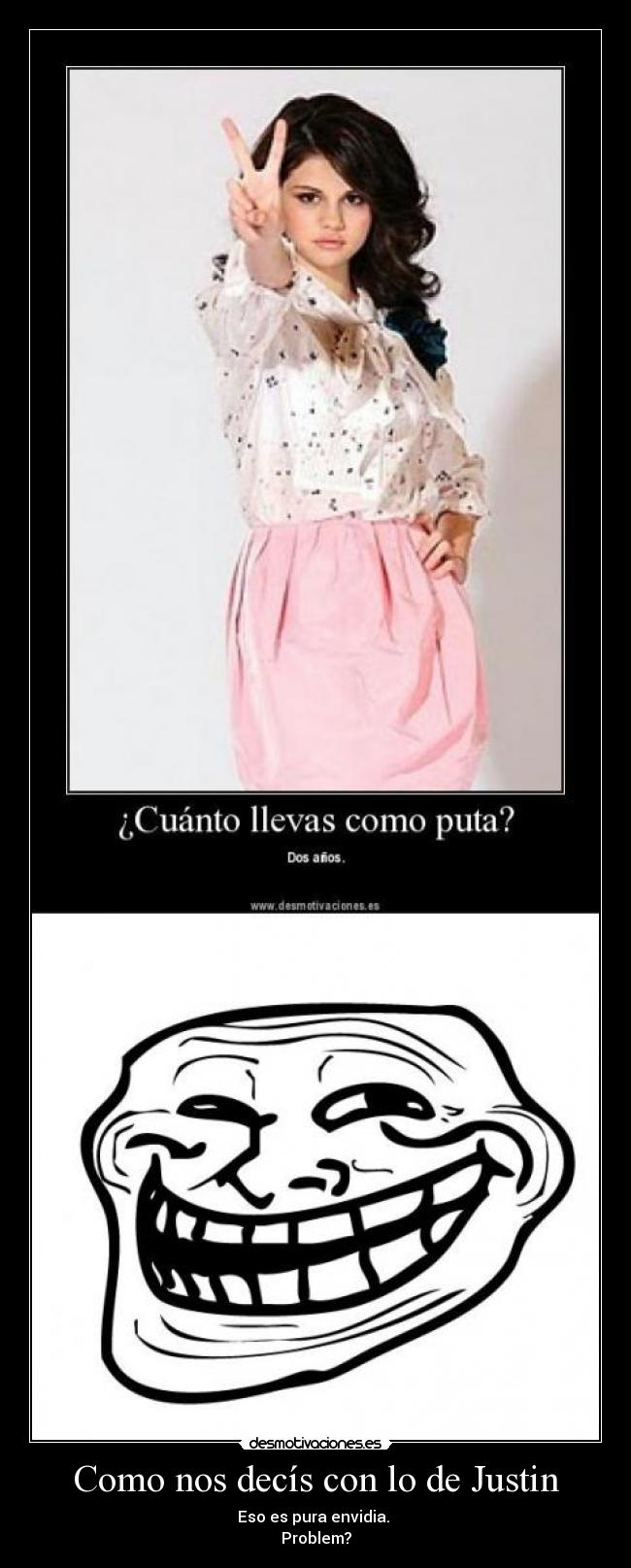 Como nos decís con lo de Justin - Eso es pura envidia. 
Problem?