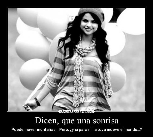 Dicen, que una sonrisa - Puede mover montañas... Pero, ¿y si para mi la tuya mueve el mundo...?