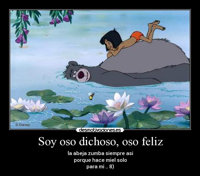 Soy oso dichoso, oso feliz - la abeja zumba siempre asi
porque hace miel solo
para mi .. 8)