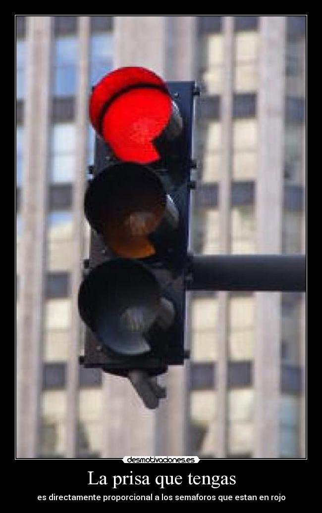 La prisa que tengas - es directamente proporcional a los semaforos que estan en rojo