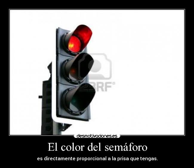 El color del semáforo - es directamente proporcional a la prisa que tengas.