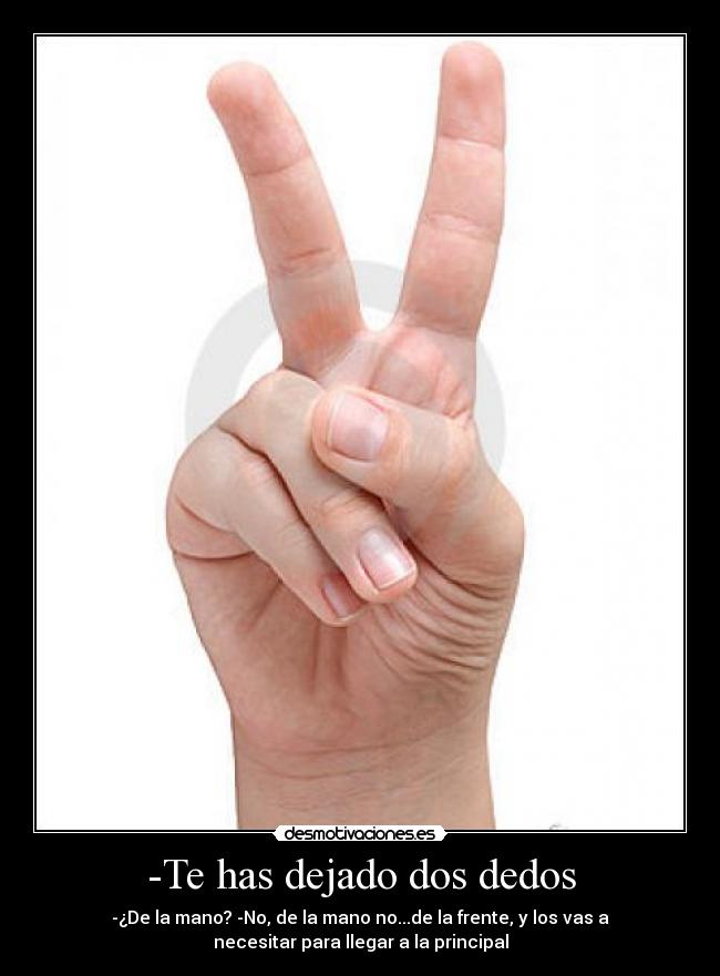-Te has dejado dos dedos - -¿De la mano? -No, de la mano no...de la frente, y los vas a
necesitar para llegar a la principal