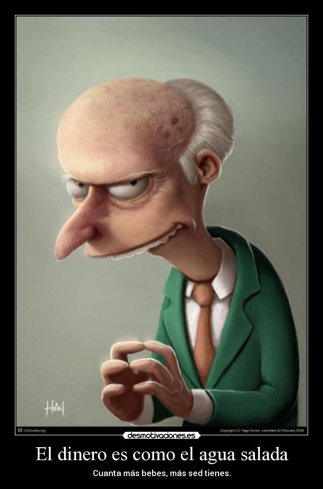 El dinero es como el agua salada - Cuanta más bebes, más sed tienes.