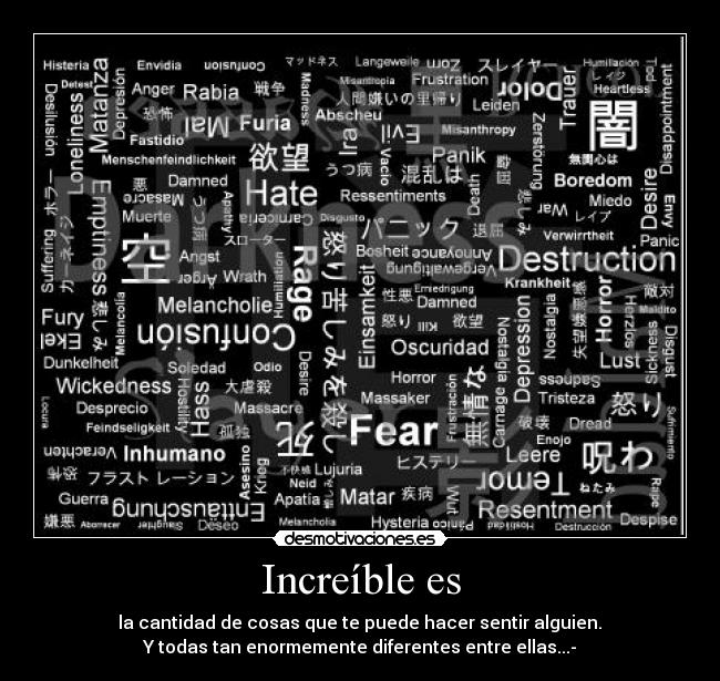 Increíble es - la cantidad de cosas que te puede hacer sentir alguien.
Y todas tan enormemente diferentes entre ellas...