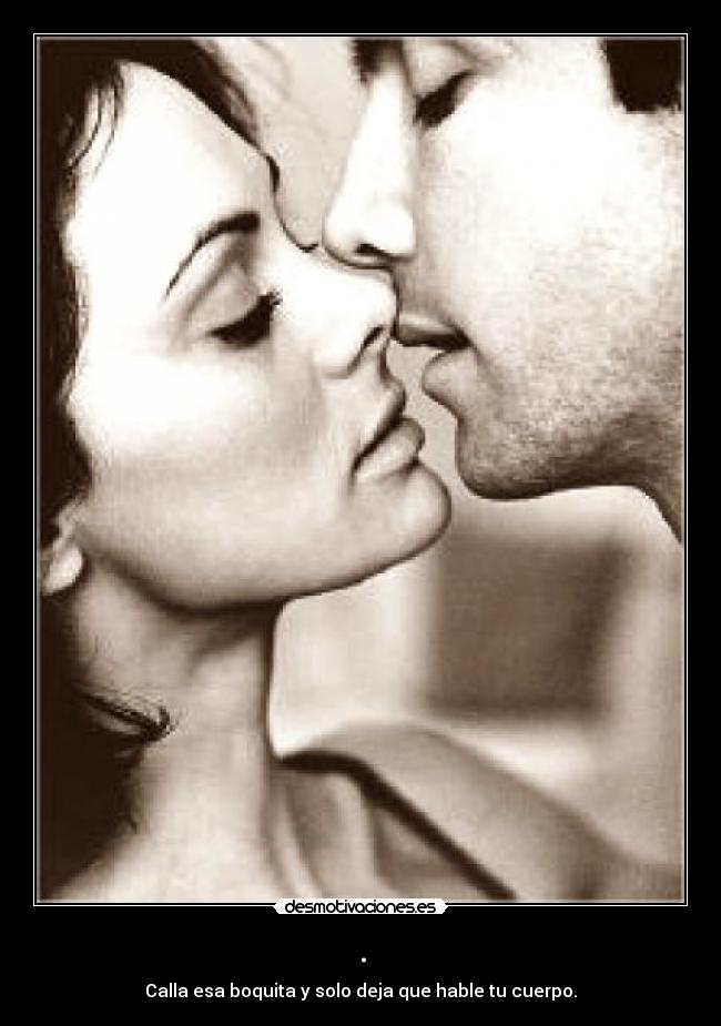 . - Calla esa boquita y solo deja que hable tu cuerpo.