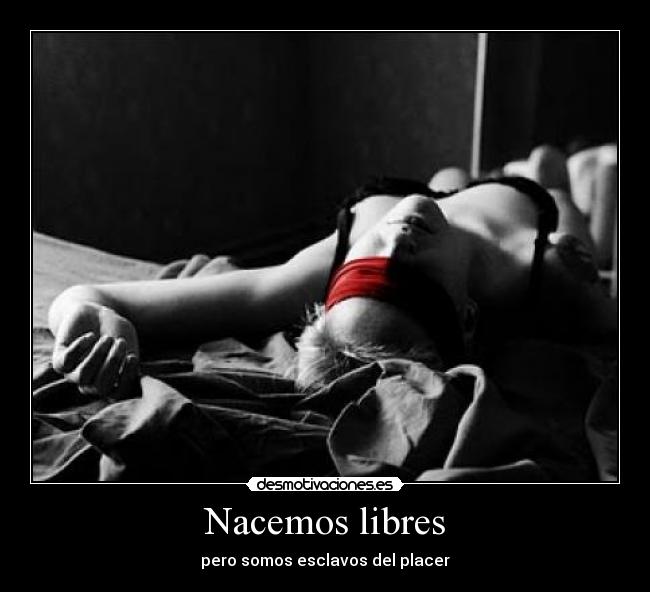 Nacemos libres - pero somos esclavos del placer