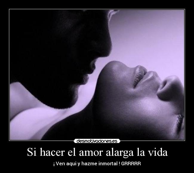 Si hacer el amor alarga la vida - ¡ Ven aqui y hazme inmortal ! GRRRRR