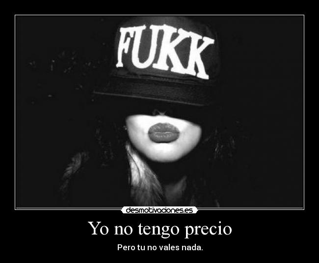 Yo no tengo precio - Pero tu no vales nada.
